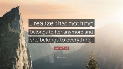 Markus Zusak Quote I Realize That Nothing Belongs To Her Anymore And