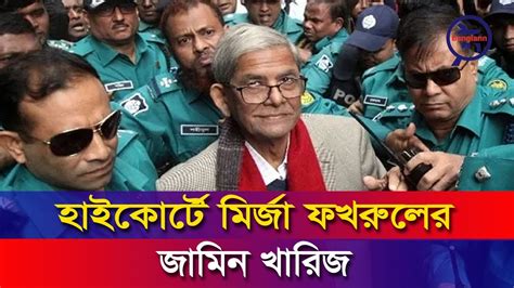 হাইকোর্টে মির্জা ফখরুলের জামিন খারিজ Mirza Fakhrul Bnp Bangladesh Bangla News Network