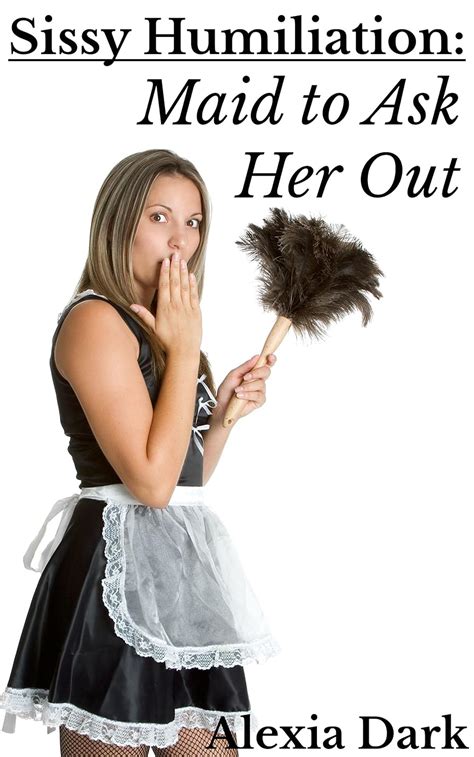 Sissy Humiliation Maid To Ask Her Out Kindle Edition By Dark Alexia Literature Fiction