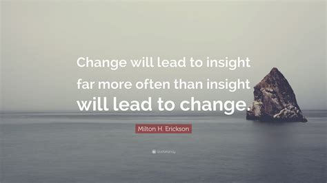 Milton H Erickson Quote Change Will Lead To Insight Far More Often