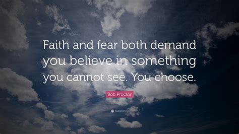 Bob Proctor Quote “faith And Fear Both Demand You Believe In Something