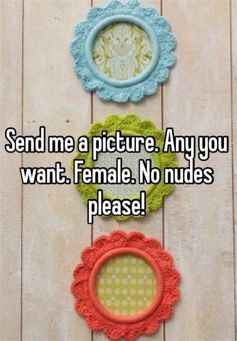 Send Me A Picture Any You Want Female No Nudes Please