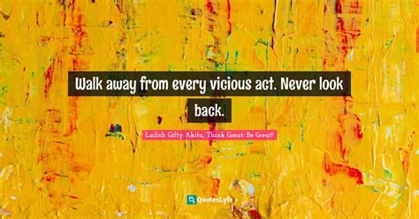 Walk Away From Every Vicious Act Never Look Back Quote By Lailah Ty Akita Think Great