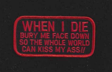 When I Die Bury Me Face Down So The Whole World Can Kiss My Ass Patch