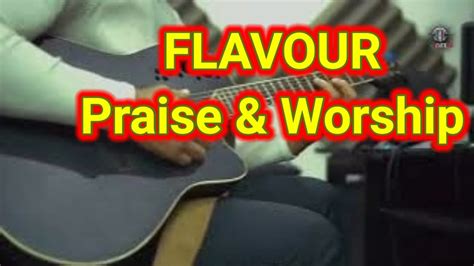 Flavour And Pc Lapez Kanayo Official Flavour Praise And Worship Youtube