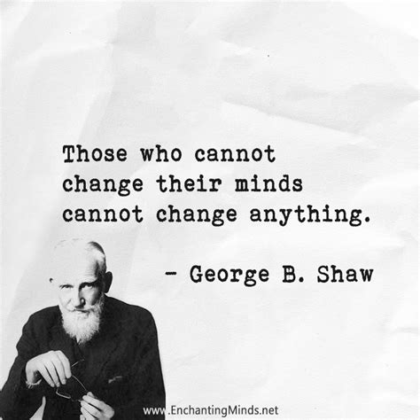 Those Who Cannot Change Their Minds Cannot Change Anything George