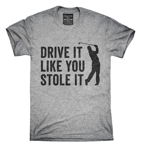 Drive It Like You Stole It Funny Golfing T Shirt Golf Humor Golf