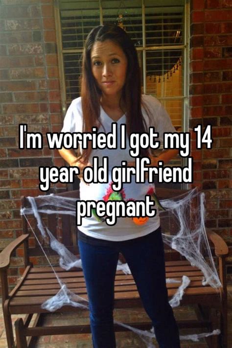 Im Worried I Got My 14 Year Old Girlfriend Pregnant