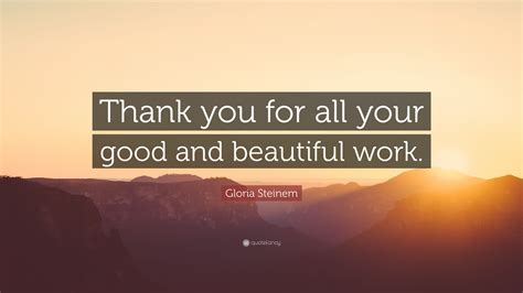 Gloria Steinem Quote “thank You For All Your Good And Beautiful Work”