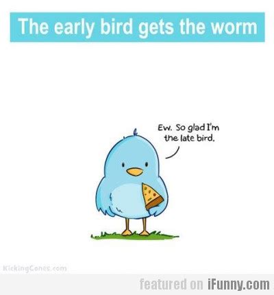 The early bird gets. в текстах. The Early Bird Gets The Worm | iFunny.com
