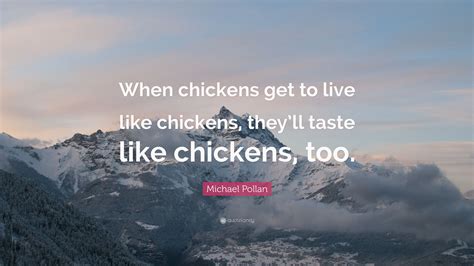 Michael Pollan Quote When Chickens Get To Live Like Chickens Theyll