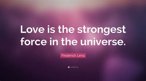 Frederick Lenz Quote Love Is The Strongest Force In The Universe