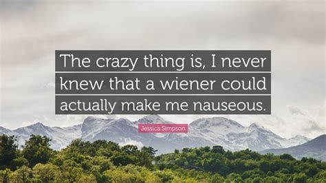 Jessica Simpson Quote “the Crazy Thing Is I Never Knew That A Wiener