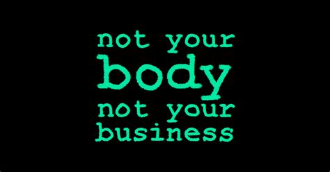 Not Your Body Not Your Business My Body My Choice T Shirt Teepublic