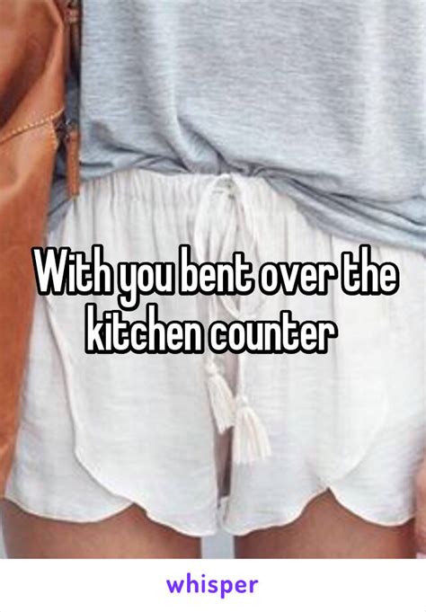 With You Bent Over The Kitchen Counter