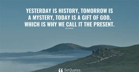 Yesterday Is History Tomorrow Is A Mystery Today Is A T Of God