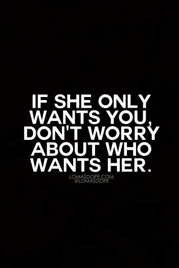 If She Only Wants You Dont Worry About Who Wants Her Want You Quotes