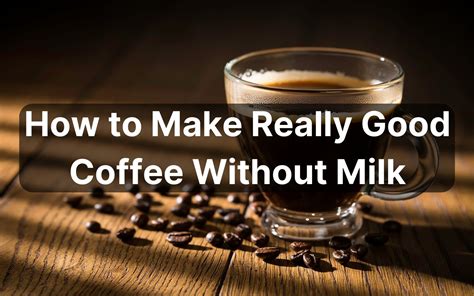 How To Make Really Good Coffee Without Milk