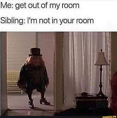 Me Get Out Of My Room Sibling Im Not In Your Room Ifunny In