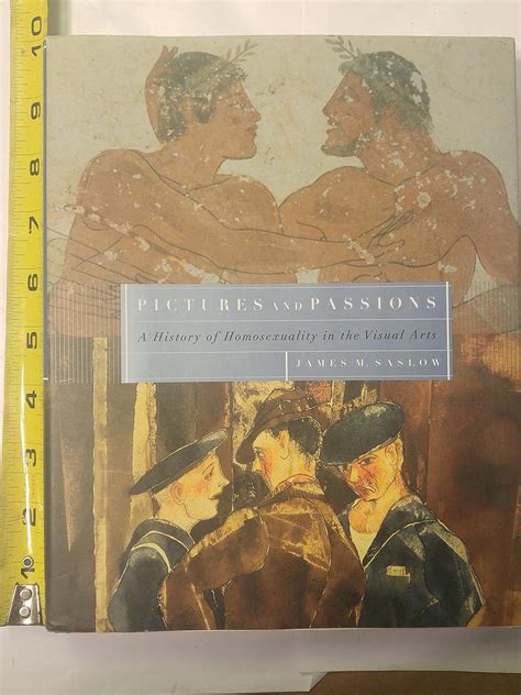Pictures And Passions A History Of Homosexuality In The Visual Arts James M Saslow