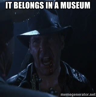 It Belongs In A Museum Indiana Jones It Belongs In A Museum Meme