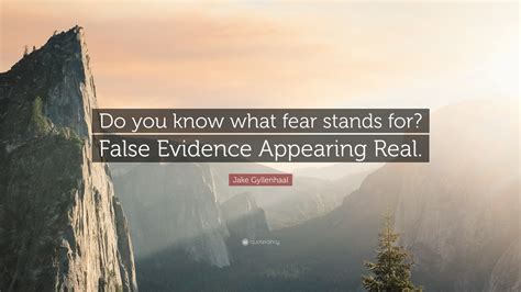 Jake Gyllenhaal Quote Do You Know What Fear Stands For False