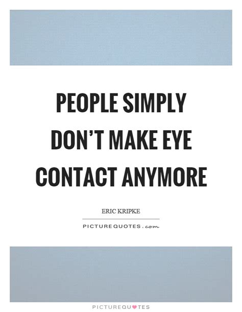 At moveme quotes, you'll find a full collection of quotes, picture quotes, poems, stories, excerpts, personal insights & more. People simply don't make eye contact anymore | Picture Quotes