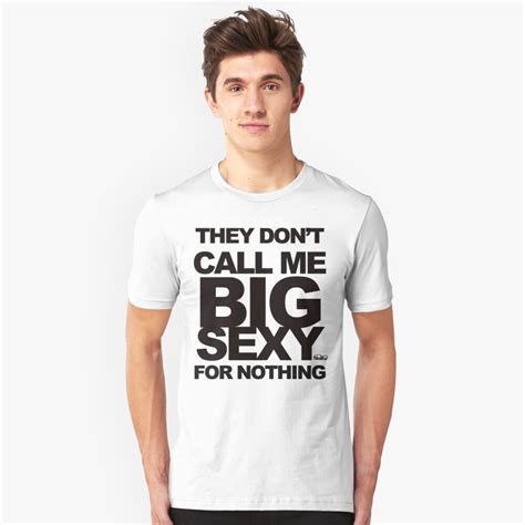 they don t call me big sexy for nothing t shirt by planbee redbubble