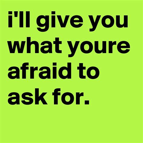 Ill Give You What Youre Afraid To Ask For Post By Graceyo On Boldomatic