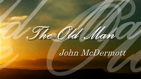You only live once, but if you do it right, once is enough. ― mae west. John McDermott - The old man - YouTube