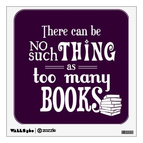 There Can Be No Such Thing As Too Many Books Wall Sticker Zazzle
