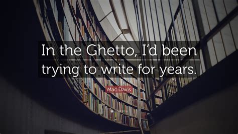 Share motivational and inspirational quotes about ghetto. Mac Davis Quote: "In the Ghetto, I'd been trying to write ...