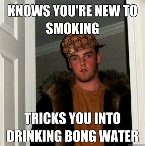 Knows Youre New To Smoking Tricks You Into Drinking Bong Water