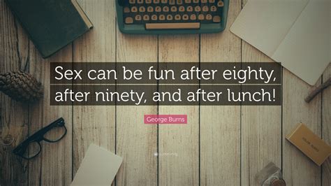 George Burns Quote “sex Can Be Fun After Eighty After Ninety And After Lunch”