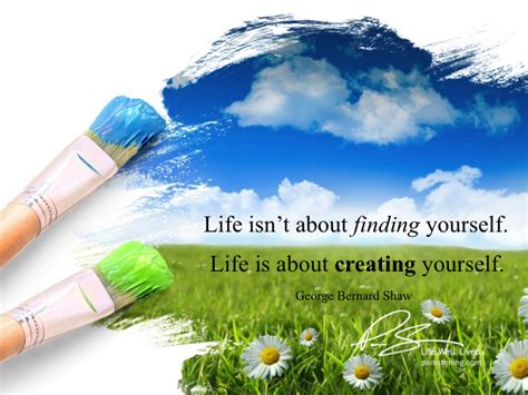 Life isn't about finding yourself. Life is about creating yourself ...