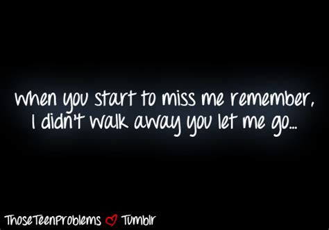 When You Start To Miss Me Remember I Didnt Walk Away You Let
