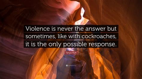 Tanya Huff Quote “violence Is Never The Answer But Sometimes Like With Cockroaches It Is The