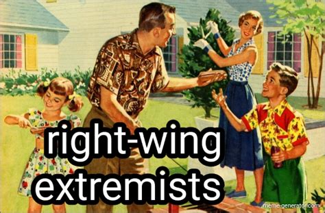 Right Wing Extremists Meme Generator