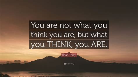 Brian Tracy Quote You Are Not What You Think You Are But What You