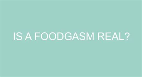 Is A Foodgasm Real