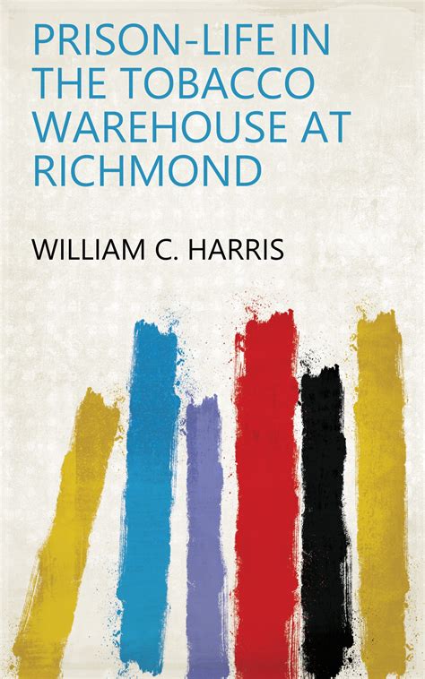 Prison Life In The Tobacco Warehouse At Richmond By William C Harris