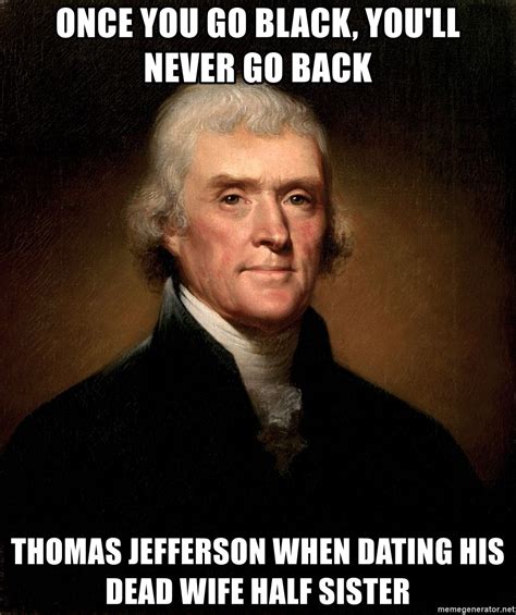 once you go black you ll never go back thomas jefferson when dating his dead wife half sister