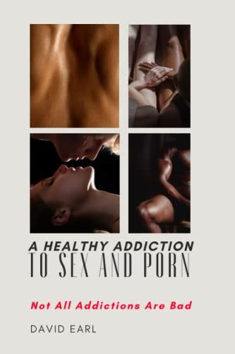 A Healthy Addiction To Sex And Porn Not All Addictions Are Bad By