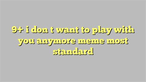 9 I Don T Want To Play With You Anymore Meme Most Standard Công Lý And Pháp Luật