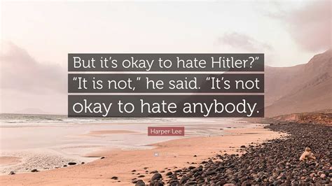 Harper Lee Quote: “But it’s okay to hate Hitler?” “It is not,” he said