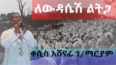 Ethiopian Orthodox Mezmur ለውዳሴሽ ልትጋ ዘማሪ ቀሲስ አሸናፊ ገማርያም ከግጥም ጋር