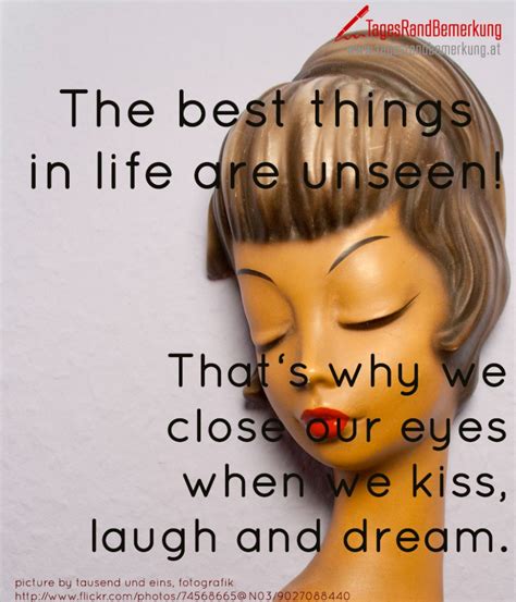 the best things in life are unseen that‘s why we close our eyes when we kiss laugh and dream