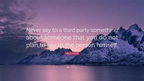 henry cloud quote “never say to a third party something about someone that you do not plan to