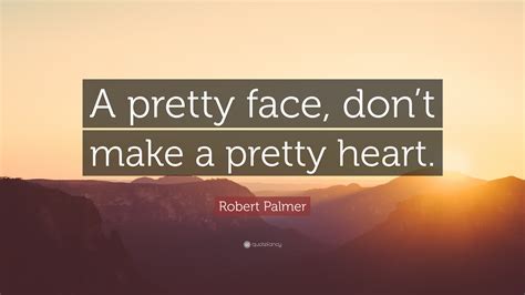 Robert Palmer Quote “a Pretty Face Dont Make A Pretty Heart”