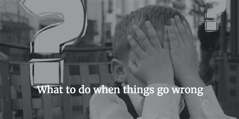 What To Do When Things Go Wrong